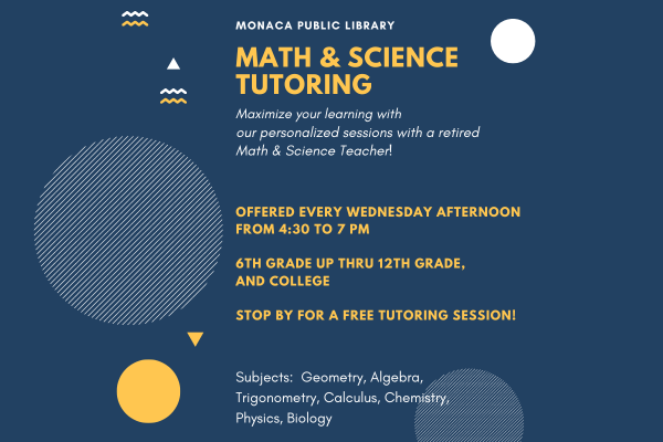 Text: Math and Science Tutoring Monaca Public Library  Maximize your learning with our personalize sessions with a retired Math & Science Teacher!  Offered every Wednesday afternoon from 4:30 to 7:00 