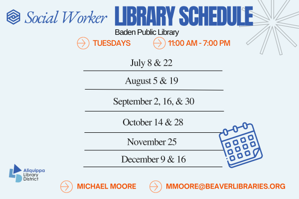 Social Worker Library ScheduleBaden Public LibraryMondays - 11:00 AM - 7:00 PMJanuary: 7 and 21February: 4 and 18March: 4 and 18April: 1, 15 and 29Mary: 13 and 27June: 10 and 24Michael Moore