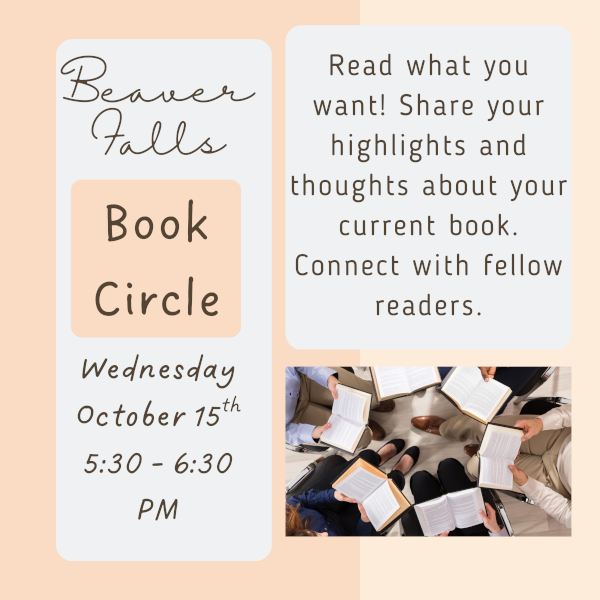 Beaver Falls Book Circle Wednesday, October 15th, 5:30-6:30 PM Read what you want! Share your highlights and thoughts about your current book. Connect with fellow readers.