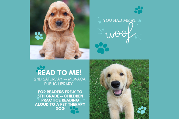 Image text: You had me at woof!  2nd Saturday - Monaca Public Library  For readers Pre-K to 5th Grade Children practice reading aloud to a pet therapy dog